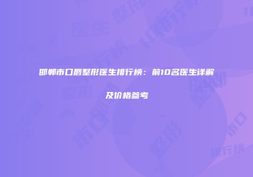 邯郸市口唇整形医生排行榜：前10名医生详解及价格参考