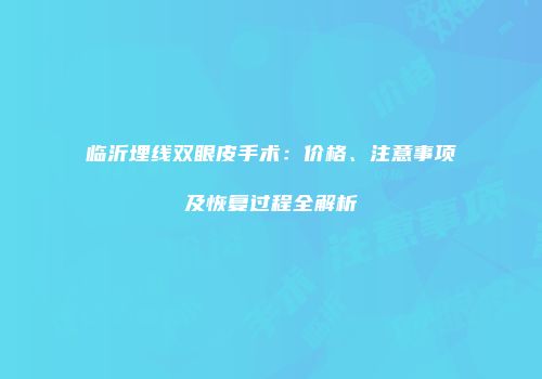 临沂埋线双眼皮手术：价格、注意事项及恢复过程全解析