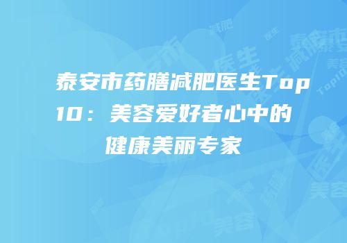 泰安市药膳减肥医生Top10：美容爱好者心中的健康美丽专家