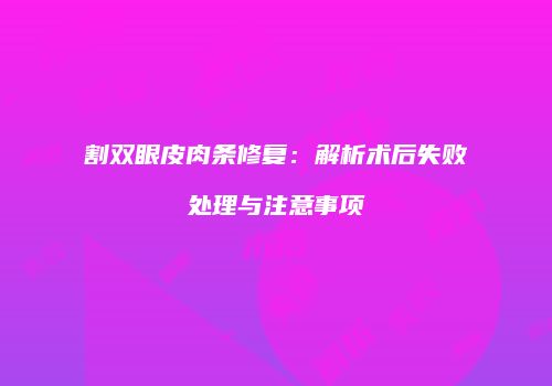 割双眼皮肉条修复：解析术后失败处理与注意事项