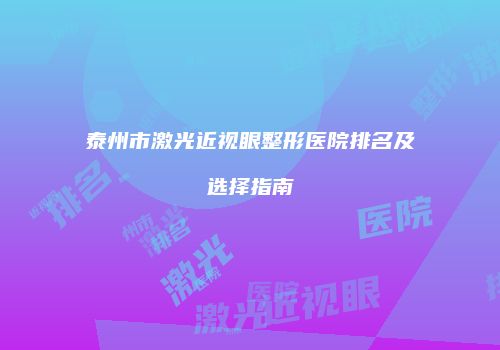 泰州市激光近视眼整形医院排名及选择指南