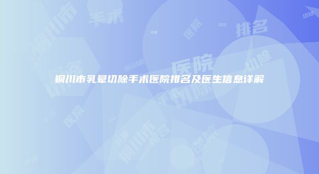 铜川市乳晕切除手术医院排名及医生信息详解