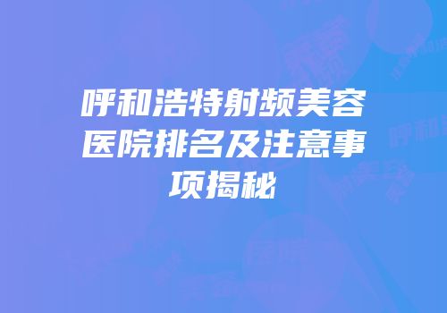 呼和浩特射频美容医院排名及注意事项揭秘