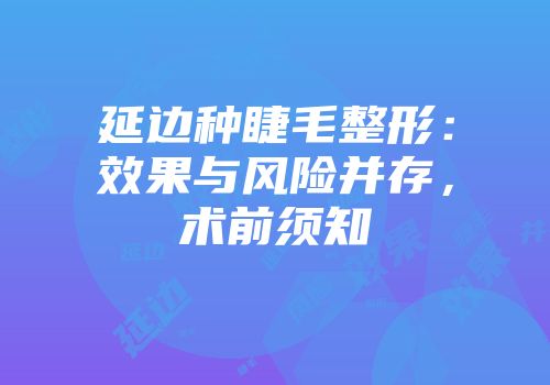 延边种睫毛整形：效果与风险并存，术前须知
