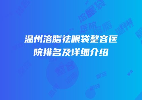 温州溶脂祛眼袋整容医院排名及详细介绍