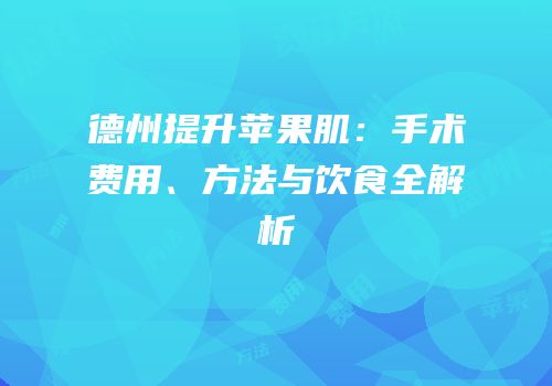 德州提升苹果肌：手术费用、方法与饮食全解析