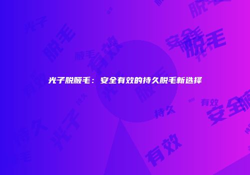 光子脱腋毛：安全有效的持久脱毛新选择