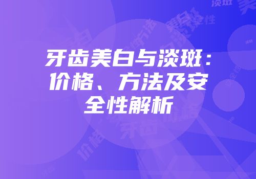 牙齿美白与淡斑：价格、方法及安全性解析