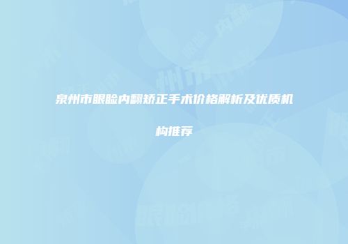 泉州市眼睑内翻矫正手术价格解析及优质机构推荐