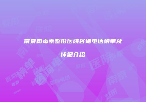 南京肉毒素整形医院咨询电话榜单及详细介绍