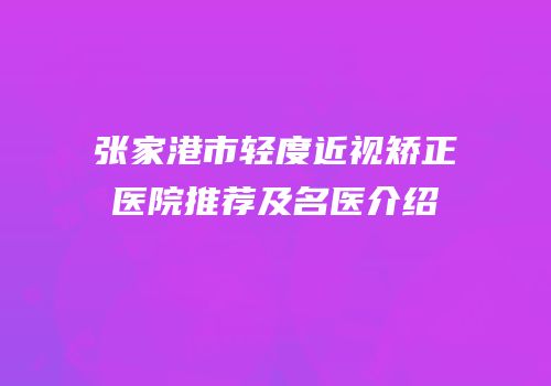 张家港市轻度近视矫正医院推荐及名医介绍