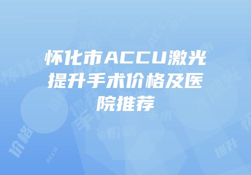 怀化市ACCU激光提升手术价格及医院推荐