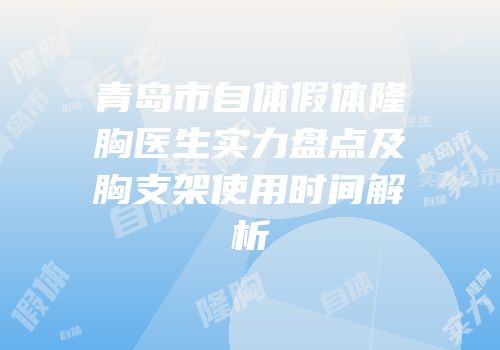 青岛市自体假体隆胸医生实力盘点及胸支架使用时间解析