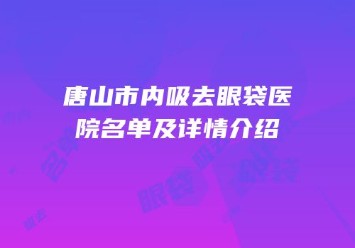 唐山市内吸去眼袋医院名单及详情介绍