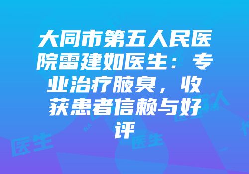 大同市第五人民医院雷建如医生：专业治疗腋臭，收获患者信赖与好评