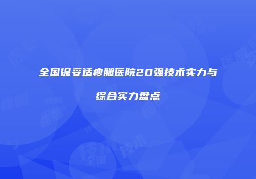 全国保妥适瘦腿医院20强技术实力与综合实力盘点