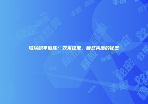 玻尿酸丰唇珠：效果稳定、自然美唇的秘密