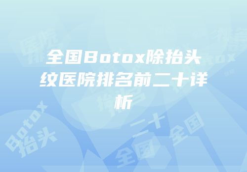 全国Botox除抬头纹医院排名前二十详析