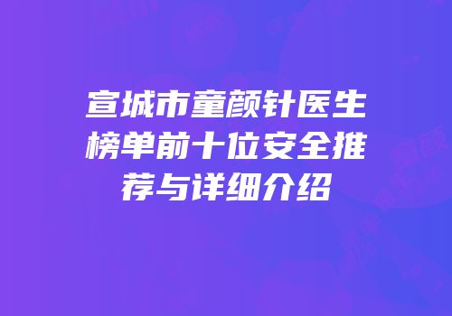 宣城市童颜针医生榜单前十位安全推荐与详细介绍