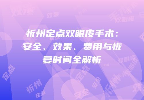 忻州定点双眼皮手术：安全、效果、费用与恢复时间全解析