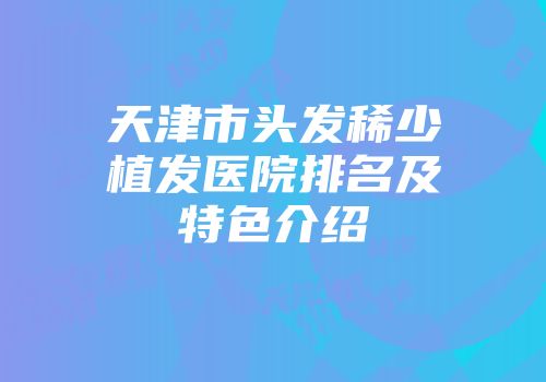 天津市头发稀少植发医院排名及特色介绍
