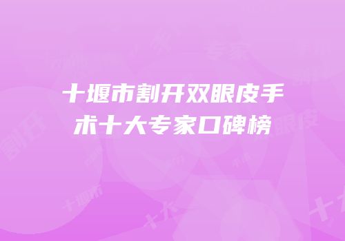 十堰市割开双眼皮手术十大专家口碑榜