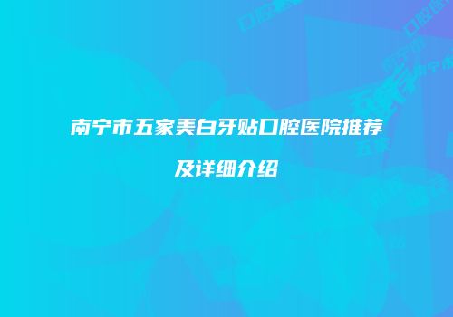 南宁市五家美白牙贴口腔医院推荐及详细介绍