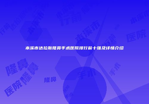 本溪市达拉斯隆鼻手术医院排行前十强及详情介绍