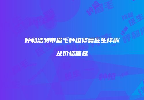 呼和浩特市眉毛种植修复医生详解及价格信息