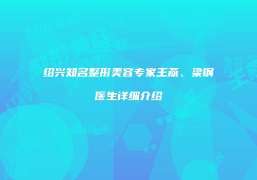 绍兴知名整形美容专家王燕、梁钢医生详细介绍