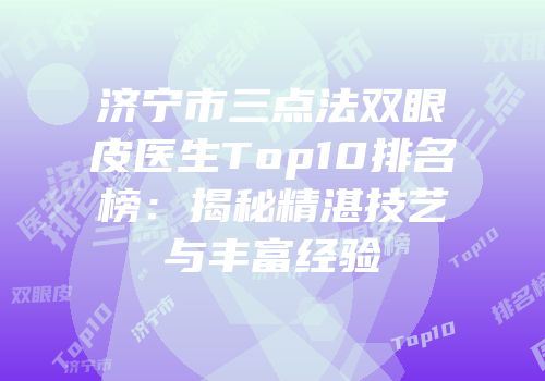 济宁市三点法双眼皮医生Top10排名榜：揭秘精湛技艺与丰富经验