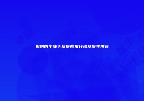 揭阳市半睫毛线医院排行榜及医生推荐