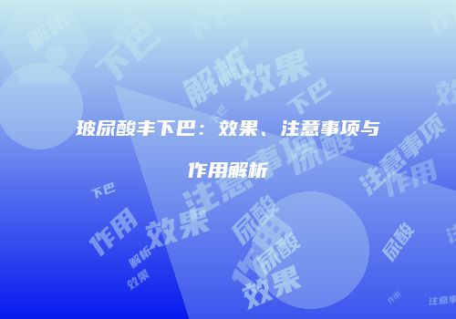 玻尿酸丰下巴：效果、注意事项与作用解析
