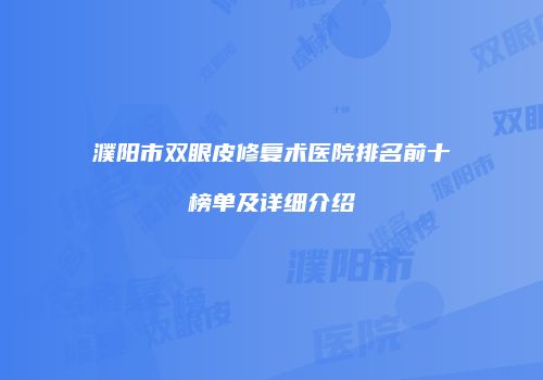濮阳市双眼皮修复术医院排名前十榜单及详细介绍