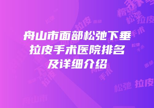 舟山市面部松弛下垂拉皮手术医院排名及详细介绍