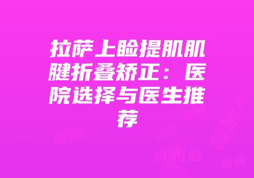 拉萨上睑提肌肌腱折叠矫正：医院选择与医生推荐