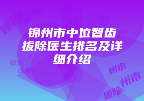 锦州市中位智齿拔除医生排名及详细介绍