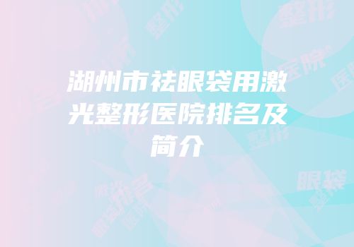湖州市祛眼袋用激光整形医院排名及简介
