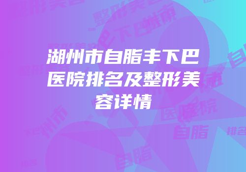湖州市自脂丰下巴医院排名及整形美容详情