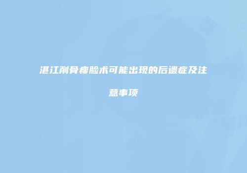 湛江削骨瘦脸术可能出现的后遗症及注意事项