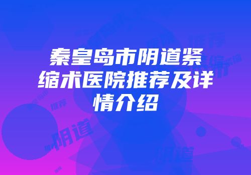 秦皇岛市阴道紧缩术医院推荐及详情介绍