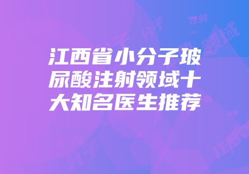 江西省小分子玻尿酸注射领域十大知名医生推荐
