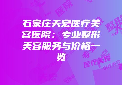 石家庄天宏医疗美容医院：专业整形美容服务与价格一览
