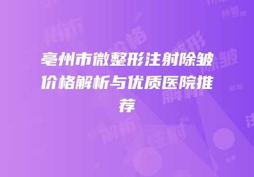 亳州市微整形注射除皱价格解析与优质医院推荐