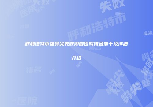 呼和浩特市垫鼻尖失败修复医院排名前十及详细介绍