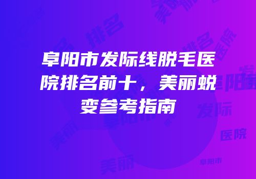 阜阳市发际线脱毛医院排名前十，美丽蜕变参考指南