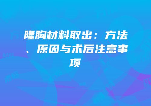 隆胸材料取出：方法、原因与术后注意事项
