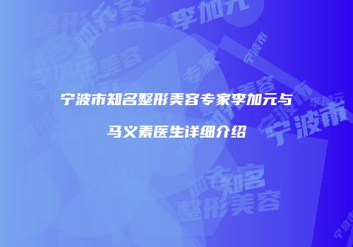 宁波市知名整形美容专家李加元与马义素医生详细介绍