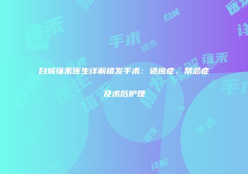 白城雍禾医生详解植发手术：适应症、禁忌症及术后护理