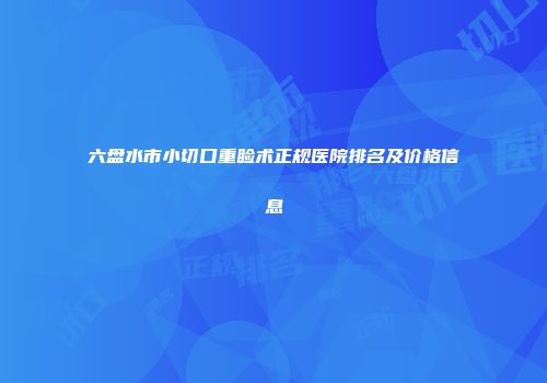 六盘水市小切口重睑术正规医院排名及价格信息